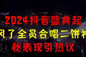 2024抖音盛典起风了全员合唱二饼神秘表现引热议视频封面