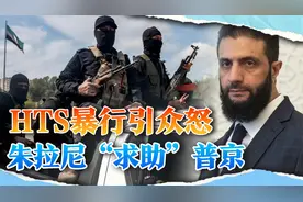 HTS分子犯下滔天大罪，朱拉尼主动对普京低头，希望俄帮一个忙视频封面