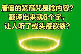 唐僧的紧箍咒是啥内容？翻译出来就6个字，让人听了或头疼欲裂？视频封面