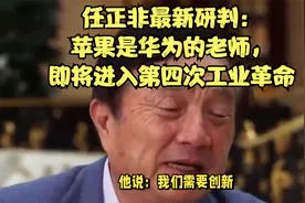 任正非最新研判：苹果是华为的老师，即将进入第四次工业革命视频封面