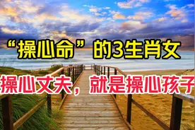“操心命”的3生肖女，不是操心丈夫，就是操心孩子，特别第二名视频封面