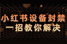 小红书账号被封，设备被封禁怎么解封？强制解封方法来了视频封面