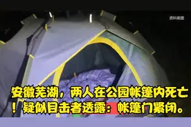 安徽芜湖，两人在公园帐篷内死亡！疑似目击者透露：帐篷门紧闭。视频封面