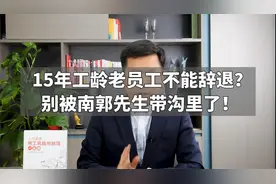 15年工龄老员工不能辞退？别被南郭先生带沟里了！视频封面