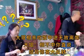 大哥相亲吃饭中途无故离席，大姐：相不中你直说，结局惊喜大反转视频封面