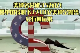 美债务突破35万亿！如果中国将剩下7710亿美债全抛售，会有何后果视频封面