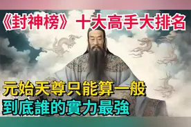 封神榜十大高手大排名，元始天尊只能算一般，到底谁的实力最强视频封面