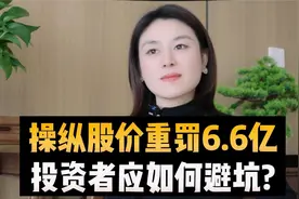 操纵股价重罚6.6亿！投资者应如何避坑？视频封面