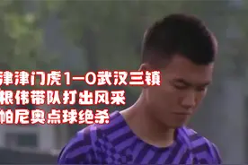 天津津门虎1-0武汉三镇，于根伟带队打出风采，孔帕尼奥点球绝杀视频封面