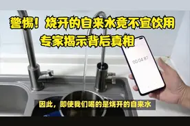 警惕！烧开的自来水竟不宜饮用，专家揭示背后真相你