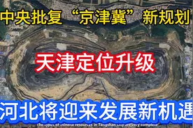 中央批复“京津冀”新规划：天津定位升级河北将迎来发展新机遇视频封面