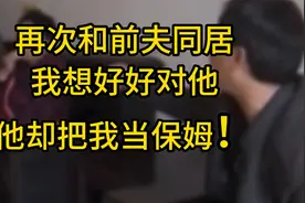 40多岁离婚女人：再次和前夫同居：我想好好对他，他却把我当保姆视频封面