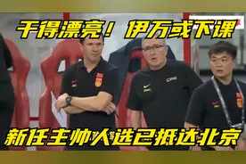 干得漂亮！伊万或下课，新任主帅人选已抵达北京，与足协展开沟通视频封面