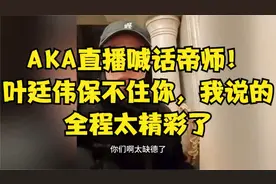AKA直播喊话帝师！叶廷伟保不住你，我说的，全程太精彩了