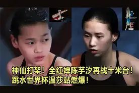 神仙打架！全红婵陈芋汐再战十米台！跳水世界杯温莎站燃爆！