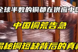 全球半数的铜都在供应中国，中国铜荒告急，揭秘铜短缺背后的真相视频封面