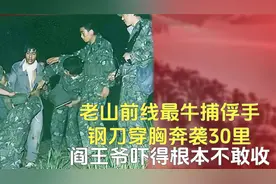 老山前线最牛捕俘手   钢刀穿胸奔袭30里 ，阎王爷吓得根本不敢收