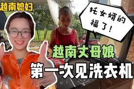 越南丈母娘第一次见洗衣机，爱不释手开心坏了：托中国女婿的福！视频封面