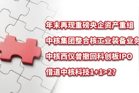 中核集团业务整合，中核西仪曾终止IPO，借道中核科技1+1>2？视频封面
