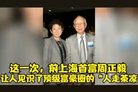 这一次，前上海首富周正毅，让人见识了顶级富豪圈的“人走茶凉视频封面