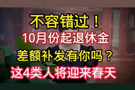 不容错过！10月份起退休金差额补发有你吗？这4类人将迎来春天视频封面
