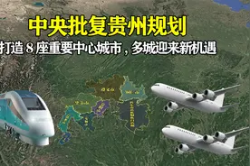 中央批复贵州规划：着重打造8座重要中心城市，多城迎来新机遇！视频封面