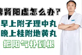 脾肾阳虚怎么办？早上附子理中丸，晚上桂附地黄丸，补足阳气视频封面