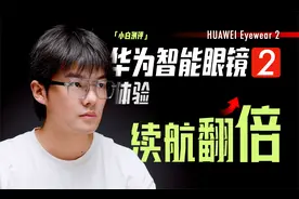 「小白」华为智能眼镜 2体验：体积缩小 续航还翻倍？