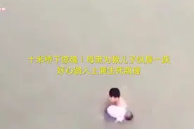 十米桥下惊魂！母亲为救儿子纵身一跃，好心路人上演生死救援视频封面