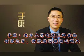 于康：老年人常吃这三种食物健康长寿，教授建议每周吃两次视频封面