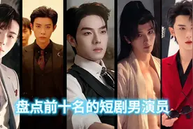 盘点前十名的短剧男演员，简直一个比一个帅！