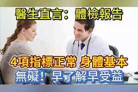 医生直言：体检报告这4项指标正常，身体基本无碍，早了解早受益视频封面