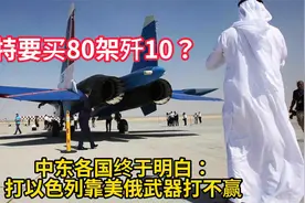 沙特要买80架歼10？中东各国终于明白：打以色列靠美俄武器打不赢视频封面