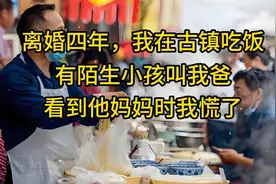 离婚四年，我在古镇吃饭，有陌生小孩叫我爸，看到他妈妈时我慌了视频封面