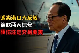 李嘉诚卖港口大反转，官方连放两大信号，三大硬伤注定交易要黄视频封面