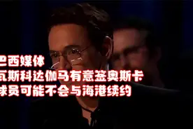 巴西媒体：瓦斯科达伽马有意签奥斯卡，球员可能不会与海港续约视频封面