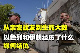 从亲密战友到生死大敌，以色列和伊朗经历了什么？缘何结仇？视频封面