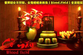重男轻女不可取，女鬼姐姐来抓你【Blood.Field】全流程实况解说1视频封面