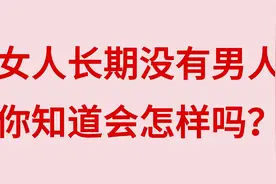 女人长期没有男人，你知道会怎样吗？视频封面