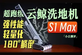 超跑级标准！轻量化强性能 云鲸洗地机S1 Max全测评