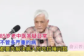 85岁老中医答疑日常，不管多严重的病，要先解决病人的吃拉睡问题视频封面