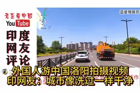 外国人游中国洛阳拍摄视频，印度网友：城市感觉洗过一样干净透明视频封面