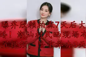 曝乔欣赖柏霖7天后大婚！潮汕村民晒现场布置视频，隆重举办3天视频封面