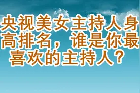 央视美女主持人身高排名，谁是你最喜欢的主持人？视频封面