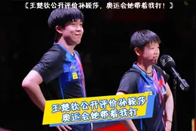 王楚钦公开评价孙颖莎，奥运会她带着我打！