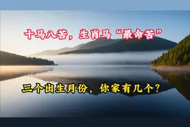 十马八苦，生肖马“最命苦”的三个出生月份，你家有几个