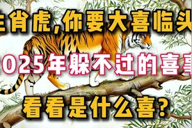生肖虎,你要大喜临头!2025年躲不过的喜事,看看是什么喜?视频封面
