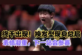 孙颖莎终于出现！换新发型现身总局，表情十分凝重，下一站会参赛