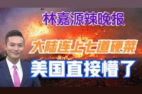 大陆连上七道硬菜 美国直接懵了【林嘉源辣晚报】视频封面