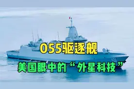 “为何055驱逐舰被美国视为‘外星科技’？因为它已远超美国想象视频封面